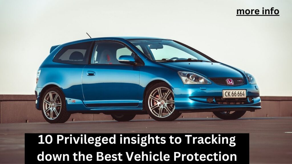 10 Privileged insights to Tracking down the Best Vehicle Protection